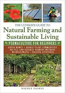The Ultimate Guide to Natural Farming and Sustainable Living: Permaculture for Beginners (Ultimate Guides)