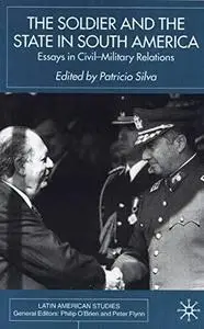 The Soldier and the State in South America: Essays in Civil-Military Relations (Latin American Studies Series (New York, N.Y.).