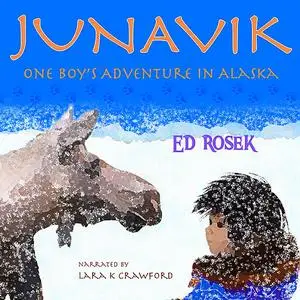 «JUNAVIK ~ One Boy's Adventure in Alaska» by Ed Rosek