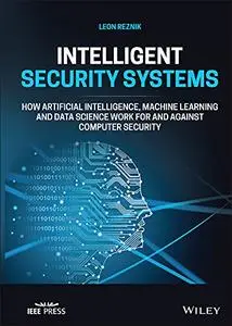 Intelligent Security Systems: How Artificial Intelligence, Machine Learning and Data Science Work For and Against Computer Secu