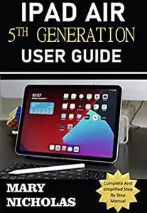 IPAD AIR 5TH GENERATION USER GUIDE: Complete And simplified Step By Step Manual for Beginners