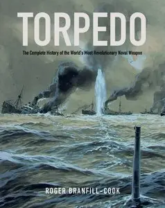 Torpedo: The Complete History of the World's Most Revolutionary Weapon