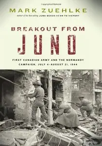 Breakout from Juno: First Canadian Army and the Normandy Campaign, July 4-August 21, 1944 (Repost)