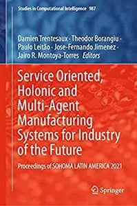 Service Oriented, Holonic and Multi-Agent Manufacturing Systems for Industry of the Future