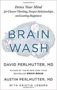 Brain Wash: Detox Your Mind for Clearer Thinking, Deeper Relationships, and Lasting Happiness