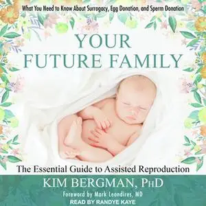 «Your Future Family: The Essential Guide to Assisted Reproduction: Everything You Need to Know About Surrogacy, Egg Dona