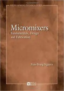 Nam-Trung Nguyen - Micromixers: Fundamentals, Design, and Fabrication