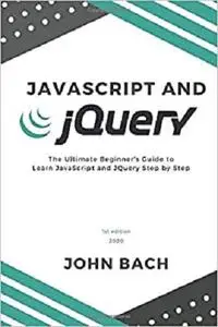 JavaScript and JQuery: The Ultimate Beginner's Guide to Learn JavaScript and JQuery Step by Step