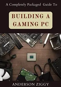 A Completely Packaged Guide To Building A Gaming PC