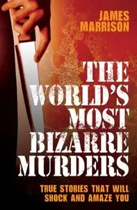 The World's Most Bizarre Murders: True Stories That Will Shock and Amaze You