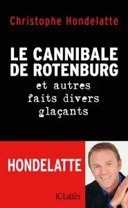 Christophe Hondelatte, "Le cannibale de Rotenburg : Et autres faits divers glaçants"