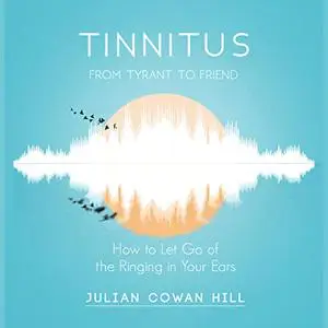 Tinnitus, from Tyrant to Friend: How to Let Go of the Ringing in Your Ears [Audiobook]