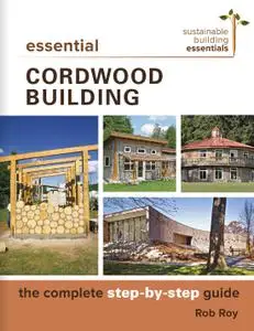 Essential Cordwood Building: The Complete Step-by-Step Guide (Sustainable Building Essentials)