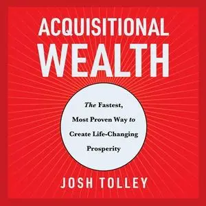 Acquisitional Wealth: The Fastest, Most Proven Way to Create Life-Changing Prosperity [Audiobook]