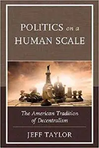 Politics on a Human Scale: The American Tradition of Decentralism [Kindle Edition]
