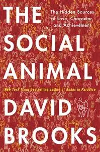 The Social Animal: The Hidden Sources of Love, Character, and Achievement