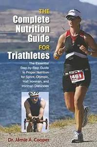 The complete nutrition guide for triathletes : the essential step-by-step guide to proper nutrition for sprint, olympic, half i