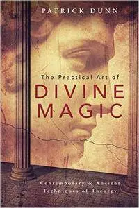 The Practical Art of Divine Magic: Contemporary & Ancient Techniques of Theurgy