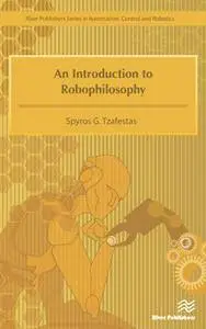 An Introduction to Robophilosophy : Cognition, Intelligence, Autonomy, Consciousness, Conscience, and Ethics