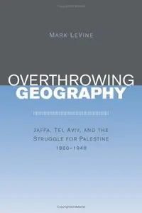Overthrowing Geography: Jaffa, Tel Aviv, and the Struggle for Palestine, 1880-1948