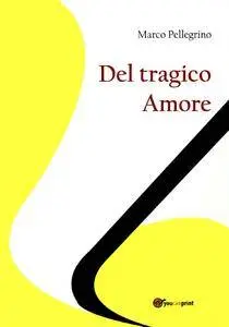 Marco Pellegrino - Del tragico amore