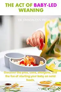 The Act of Baby-Led weaning: Discover the pros, cons, allergens, and the fun of starting your baby on solid foods