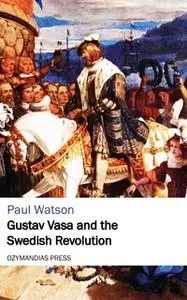 «Gustav Vasa and the Swedish Revolution» by Paul Watson