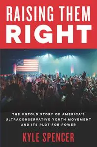 Raising Them Right: The Untold Story of America's Ultraconservative Youth Movement and Its Plot for Power