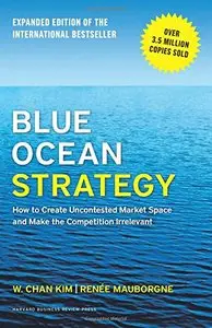 Blue Ocean Strategy, Expanded Edition: How to Create Uncontested Market Space and Make the Competition Irrelevant