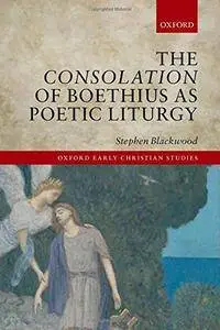 The Consolation of Boethius as Poetic Liturgy (Oxford Early Christian Studies)(Repost)