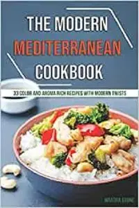 The Modern Mediterranean Cookbook: 33 Color and Aroma Rich Recipes with Modern Twists