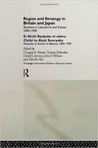 Region and Strategy in Britain and Japan: Business in Lancashire and Kansai 1890-1990 (Routledge International Studies in Busin