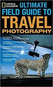National Geographic Ultimate Field Guide to Travel Photography