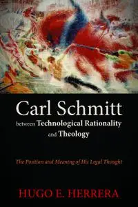 Carl Schmitt between Technological Rationality and Theology: The Position and Meaning of His Legal Thought