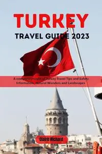 Turkey Travel Guide 2023: A Complete insight of Turkey Tips and Safety Information, Natural Wonders and Landscape