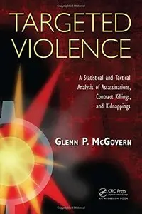 Targeted Violence: A Statistical and Tactical Analysis of Assassinations, Contract Killings... by Glenn P. McGovern [Repost] 