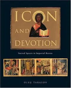 Icon and Devotion: Sacred Spaces in Imperial Russia by Oleg Tarasov