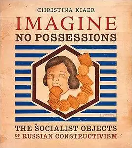 Imagine No Possessions: The Socialist Objects of Russian Constructivism