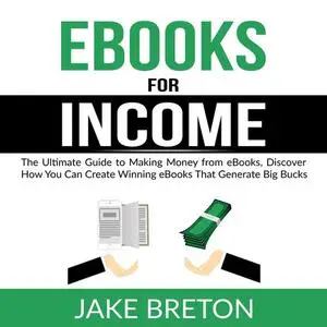 «eBooks for Income: The Ultimate Guide to Making Money from eBooks, Discover How You Can Create Winning eBooks That Gene