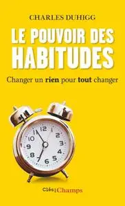 Charles Duhigg, "Le pouvoir des habitudes : Changer un rien pour tout changer"