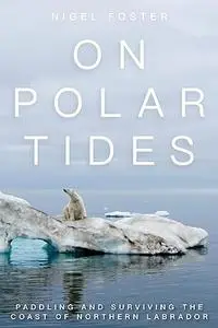 On Polar Tides: Paddling and Surviving the Coast of Northern Labrador