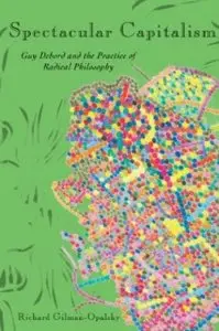 Spectacular Capitalism: Guy Debord and the Practice of Radical Philosophy [Repost]