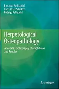 Herpetological Osteopathology: Annotated Bibliography of Amphibians and Reptiles by Hans-Peter Schultze