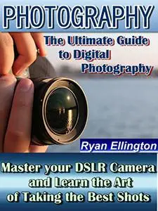 The Ultimate Guide to Digital Photography: Master your DSLR Camera and Learn the Art of Taking the Best Shots