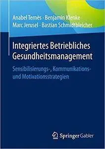 Integriertes Betriebliches Gesundheitsmanagement: Sensibilisierungs-, Kommunikations- und Motivationsstrategien