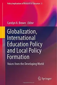 Globalization, International Education Policy and Local Policy Formation: Voices from the Developing World by Carolyn A. Brown