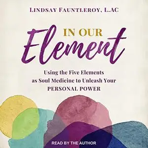 In Our Element: Using the Five Elements as Soul Medicine to Unleash Your Personal Power [Audiobook]