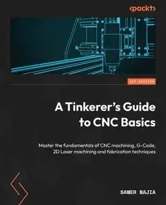 A Tinkerer's Guide to CNC Basics: Master the fundamentals of CNC machining, G-Code