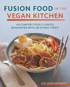 Fusion Food in the Vegan Kitchen: 125 Comfort Food Classics, Reinvented with an Ethnic Twist! (repost)