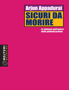 Arjun Appadurai - Sicuri da morire. La violenza nell'epoca della globalizzazione (2017)